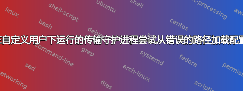 在自定义用户下运行的传输守护进程尝试从错误的路径加载配置