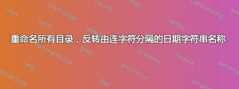 重命名所有目录，反转由连字符分隔的日期字符串名称