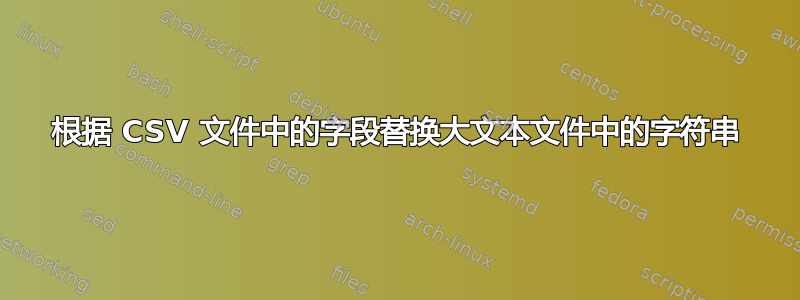 根据 CSV 文件中的字段替换大文本文件中的字符串