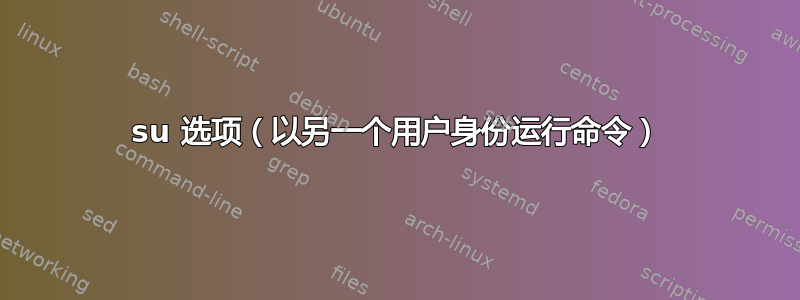 su 选项（以另一个用户身份运行命令）