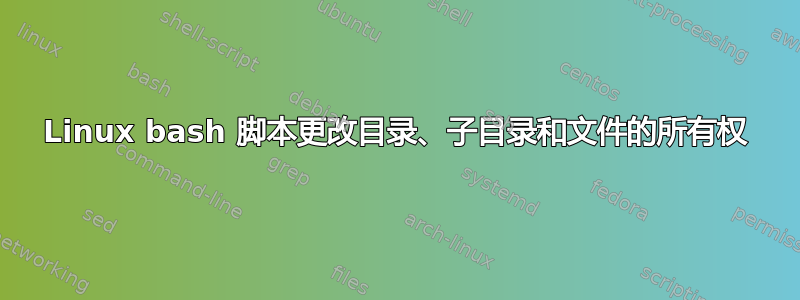 Linux bash 脚本更改目录、子目录和文件的所有权