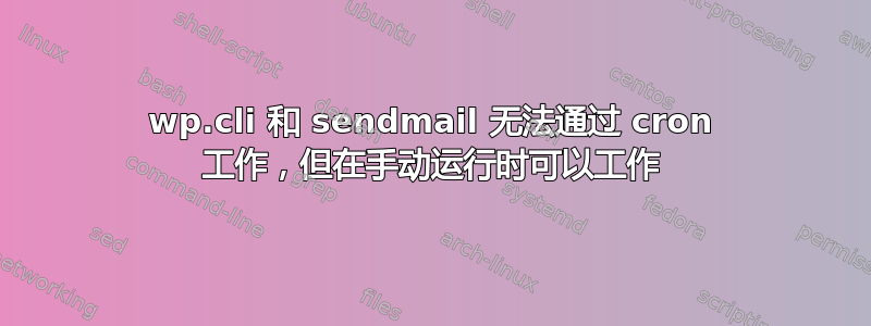 wp.​​cli 和 sendmail 无法通过 cron 工作，但在手动运行时可以工作