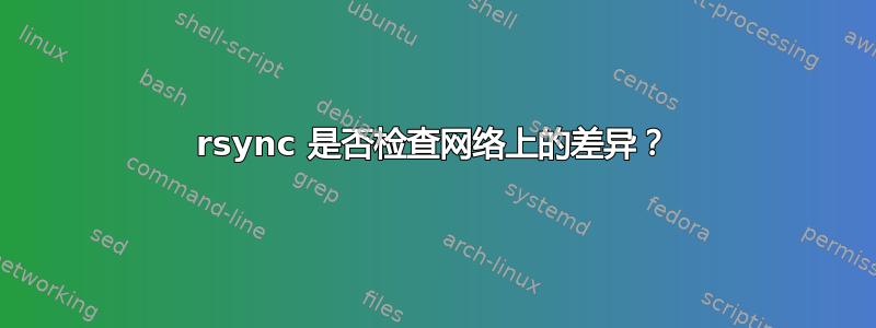 rsync 是否检查网络上的差异？