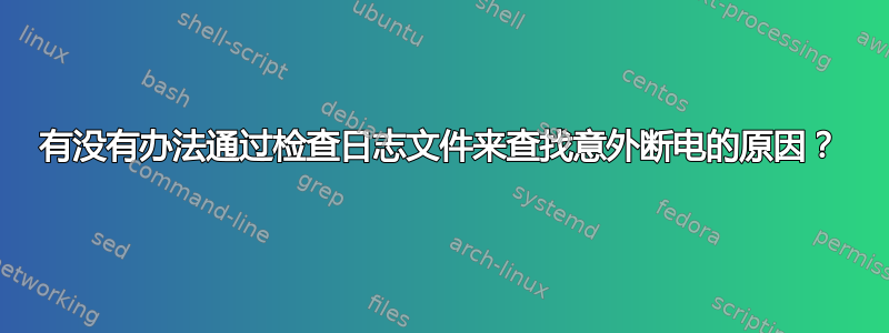 有没有办法通过检查日志文件来查找意外断电的原因？