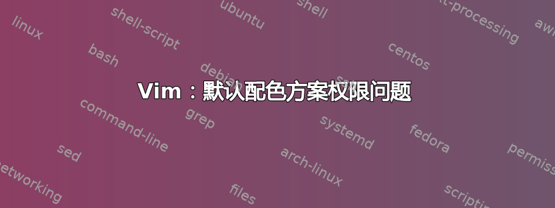 Vim：默认配色方案权限问题