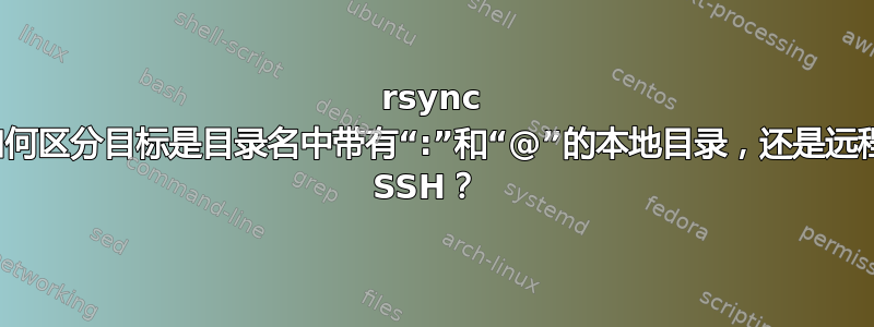 rsync 如何区分目标是目录名中带有“:”和“@”的本地目录，还是远程 SSH？ 