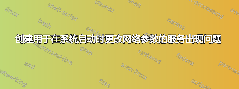 创建用于在系统启动时更改网络参数的服务出现问题