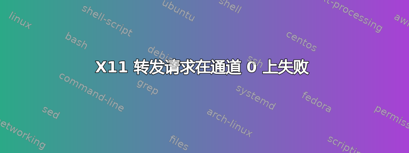 X11 转发请求在通道 0 上失败