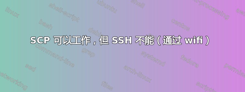 SCP 可以工作，但 SSH 不能（通过 wifi）