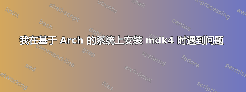 我在基于 Arch 的系统上安装 mdk4 时遇到问题