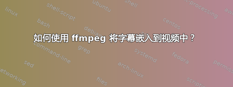 如何使用 ffmpeg 将字幕嵌入到视频中？