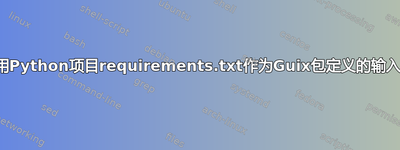 使用Python项目requirements.txt作为Guix包定义的输入？