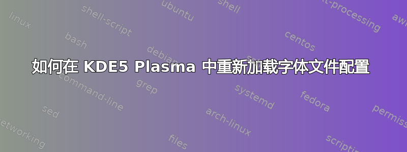 如何在 KDE5 Plasma 中重新加载字体文件配置