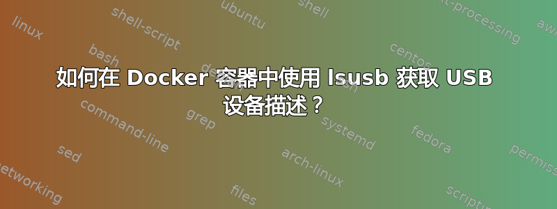 如何在 Docker 容器中使用 lsusb 获取 USB 设备描述？