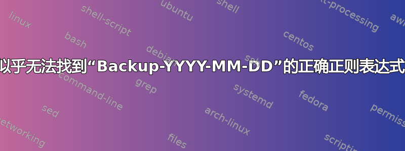 似乎无法找到“Backup-YYYY-MM-DD”的正确正则表达式