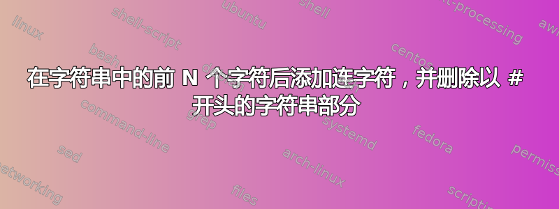 在字符串中的前 N ​​个字符后添加连字符，并删除以 # 开头的字符串部分