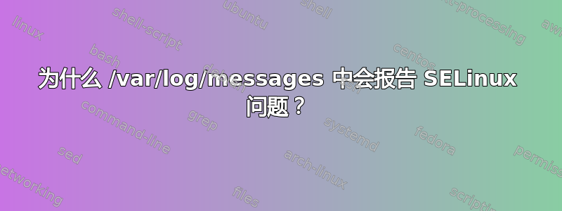 为什么 /var/log/messages 中会报告 SELinux 问题？