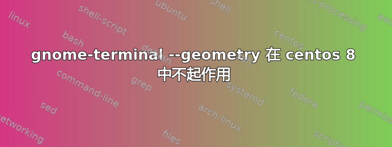 gnome-terminal --geometry 在 centos 8 中不起作用