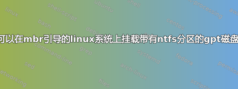 我可以在mbr引导的linux系统上挂载带有ntfs分区的gpt磁盘吗