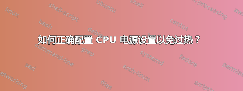 如何正确配置 CPU 电源设置以免过热？