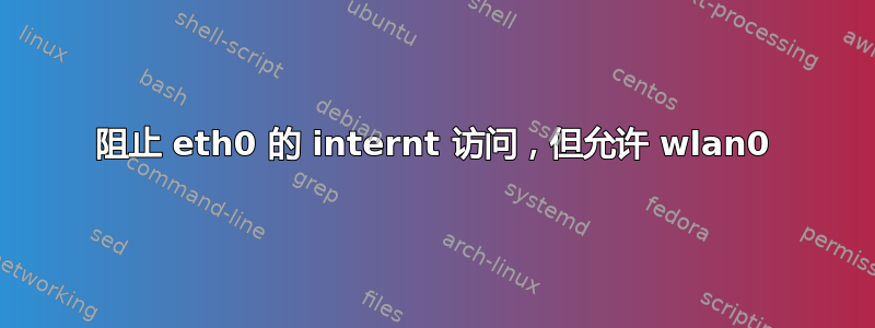 阻止 eth0 的 internt 访问，但允许 wlan0