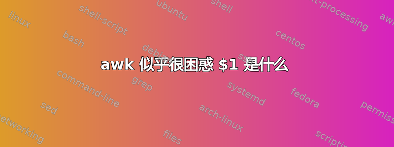 awk 似乎很困惑 $1 是什么