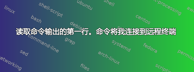 读取命令输出的第一行。命令将我连接到远程终端