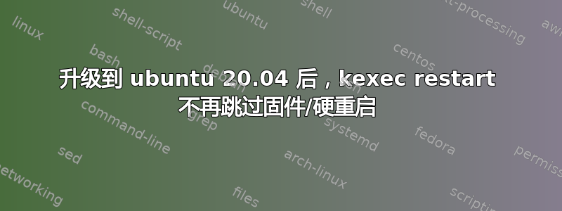 升级到 ubuntu 20.04 后，kexec restart 不再跳过固件/硬重启