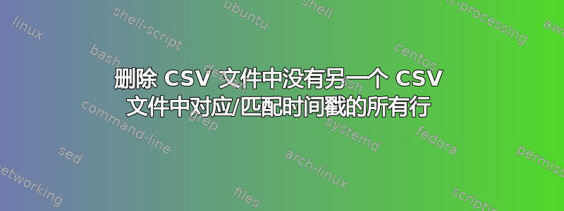 删除 CSV 文件中没有另一个 CSV 文件中对应/匹配时间戳的所有行