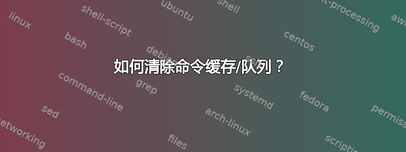 如何清除命令缓存/队列？