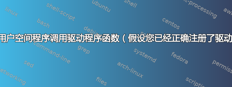 如何从用户空间程序调用驱动程序函数（假设您已经正确注册了驱动程序）