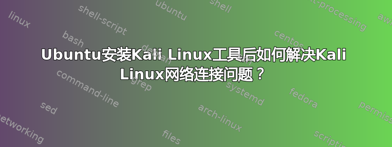 Ubuntu安装Kali Linux工具后如何解决Kali Linux网络连接问题？