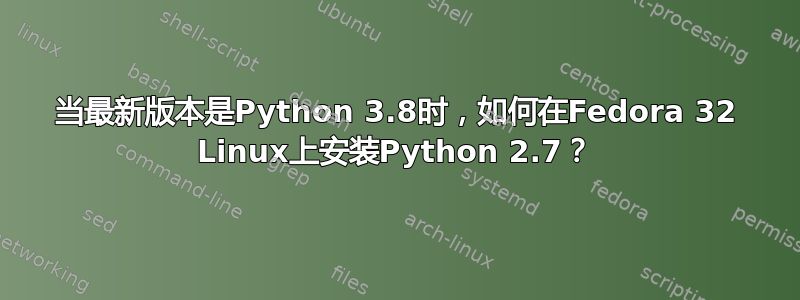 当最新版本是Python 3.8时，如何在Fedora 32 Linux上安装Python 2.7？