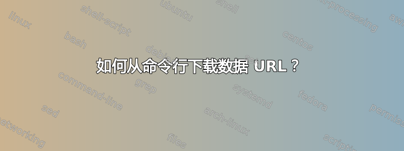 如何从命令行下载数据 URL？