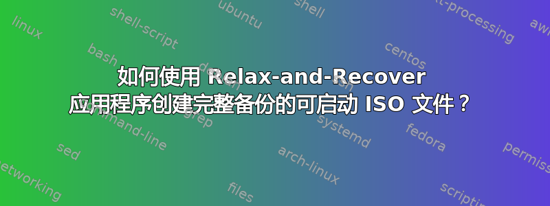 如何使用 Relax-and-Recover 应用程序创建完整备份的可启动 ISO 文件？