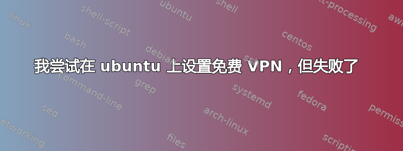 我尝试在 ubuntu 上设置免费 VPN，但失败了 