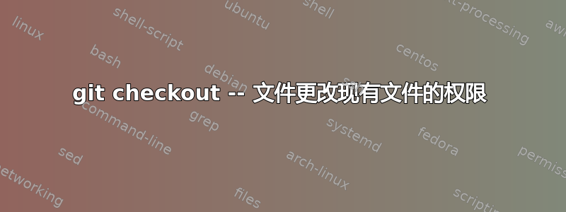 git checkout -- 文件更改现有文件的权限