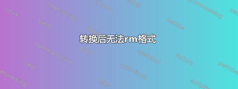 转换后无法rm格式