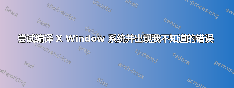 尝试编译 X Window 系统并出现我不知道的错误