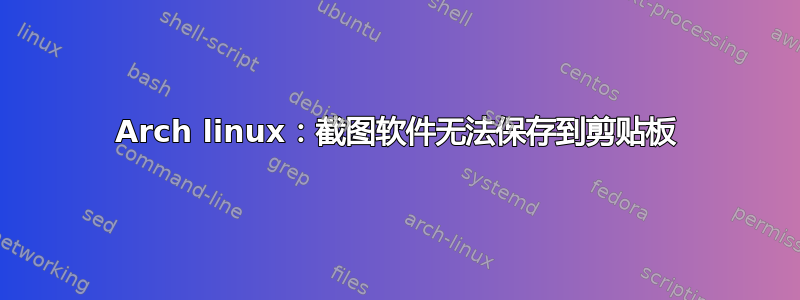 Arch linux：截图软件无法保存到剪贴板