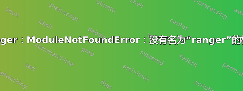 Ranger：ModuleNotFoundError：没有名为“ranger”的模块