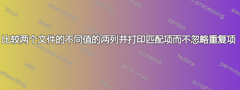 比较两个文件的不同值的两列并打印匹配项而不忽略重复项