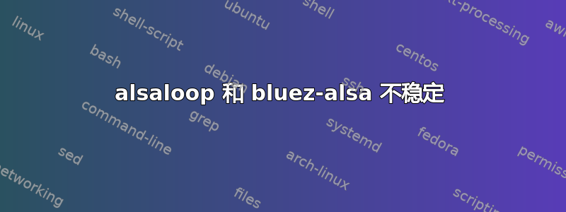 alsaloop 和 bluez-alsa 不稳定