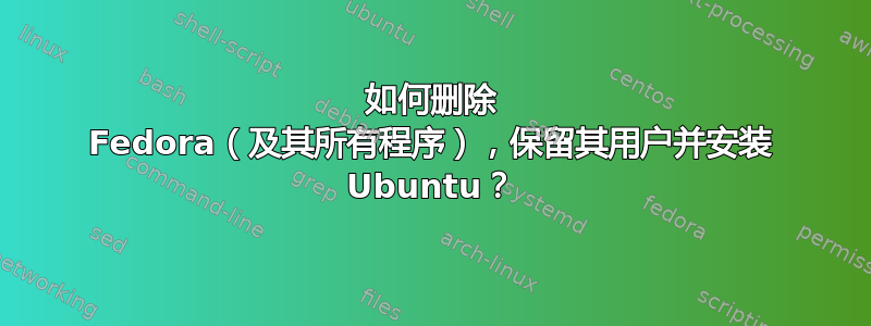 如何删除 Fedora（及其所有程序），保留其用户并安装 Ubuntu？