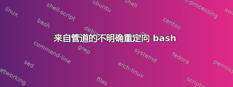 来自管道的不明确重定向 bash