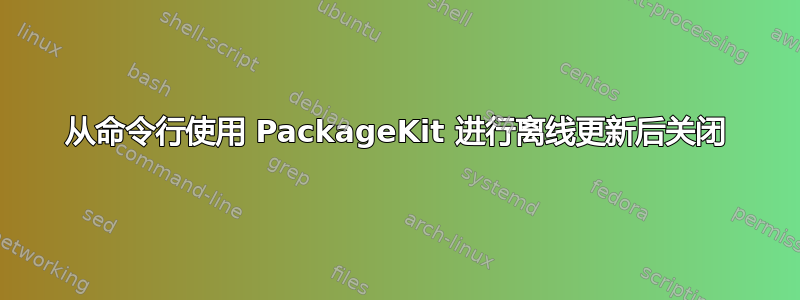 从命令行使用 PackageKit 进行离线更新后关闭