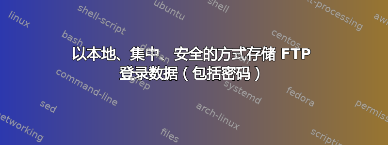 以本地、集中、安全的方式存储 FTP 登录数据（包括密码）