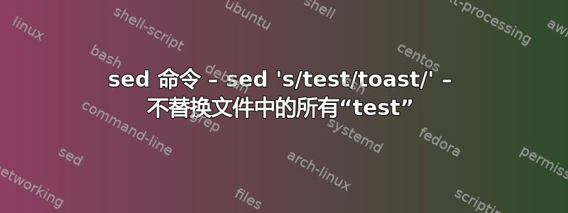 sed 命令 – sed 's/test/toast/' – 不替换文件中的所有“test”