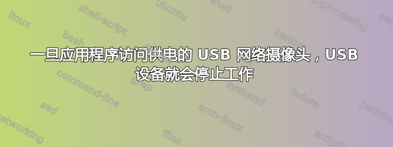 一旦应用程序访问供电的 USB 网络摄像头，USB 设备就会停止工作