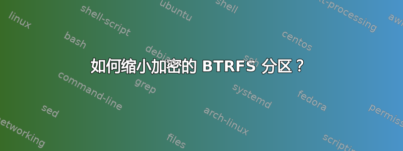 如何缩小加密的 BTRFS 分区？